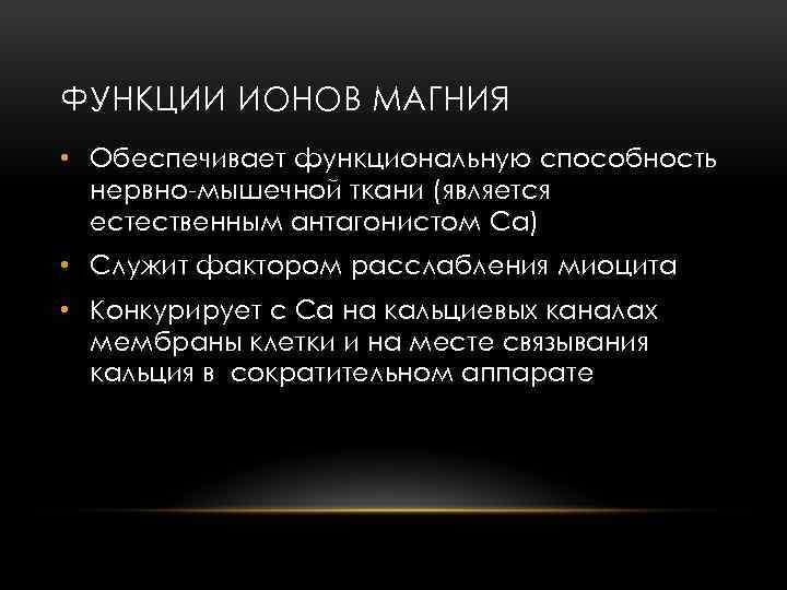 ФУНКЦИИ ИОНОВ МАГНИЯ • Обеспечивает функциональную способность нервно-мышечной ткани (является естественным антагонистом Ca) •