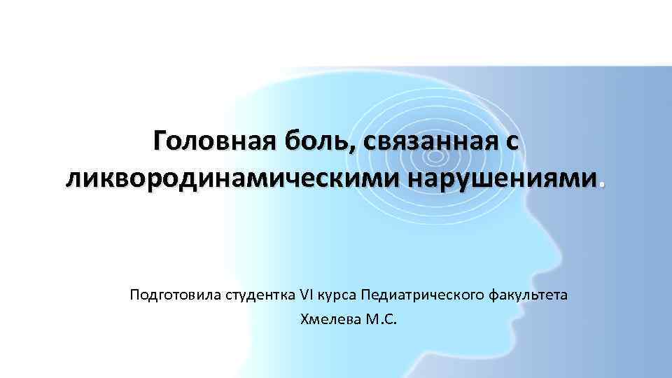 Головная боль, связанная с ликвородинамическими нарушениями. Подготовила студентка VI курса Педиатрического факультета Хмелева М.