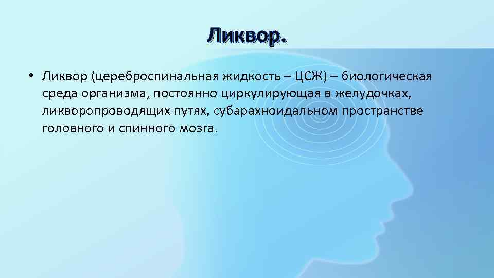 Ликвор. • Ликвор (цереброспинальная жидкость – ЦСЖ) – биологическая среда организма, постоянно циркулирующая в