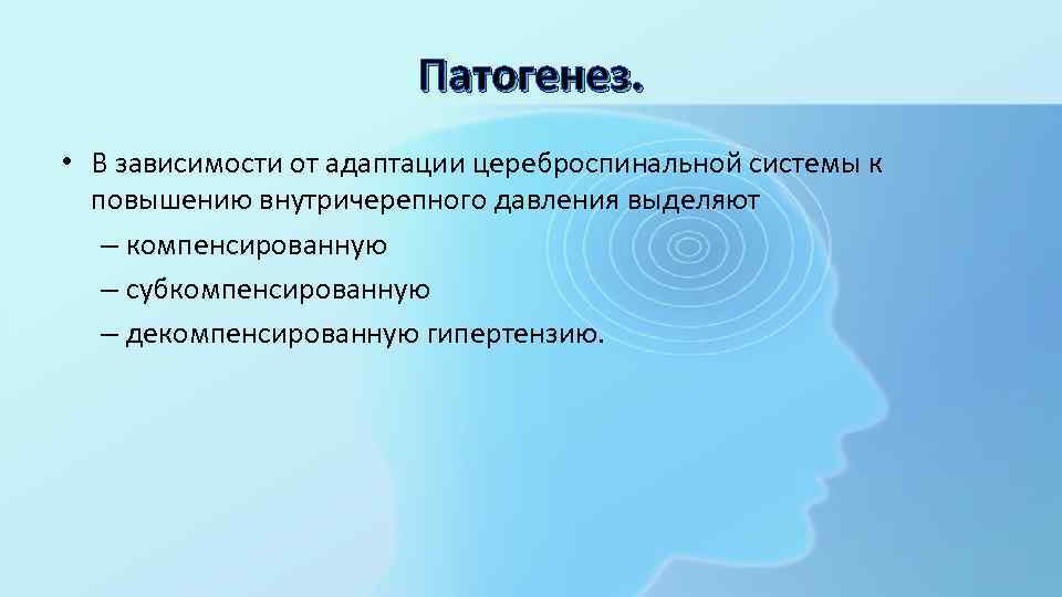 Патогенез. • В зависимости от адаптации цереброспинальной системы к повышению внутричерепного давления выделяют –