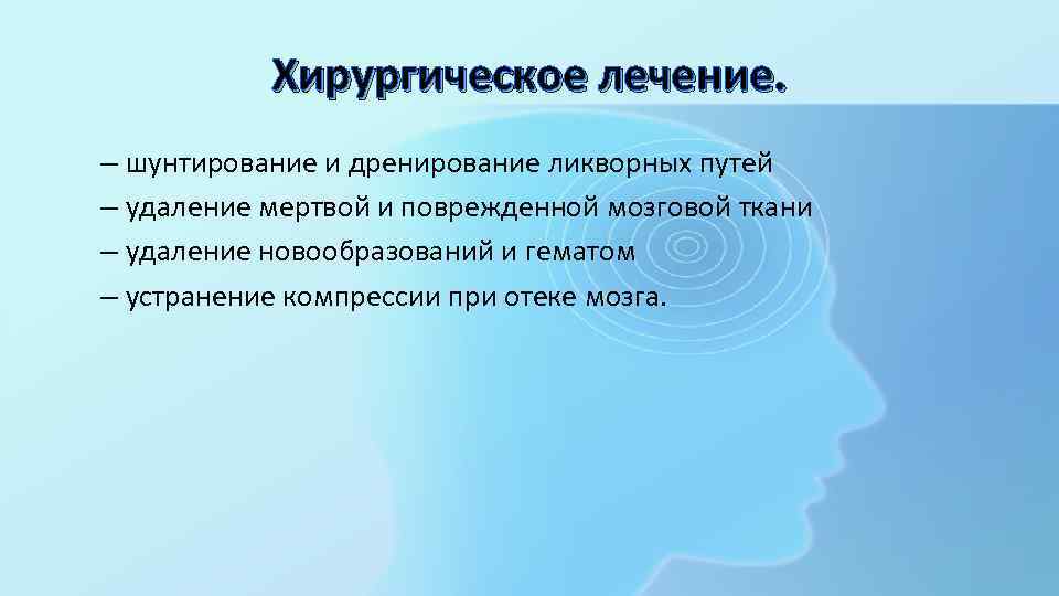 Хирургическое лечение. – шунтирование и дренирование ликворных путей – удаление мертвой и поврежденной мозговой
