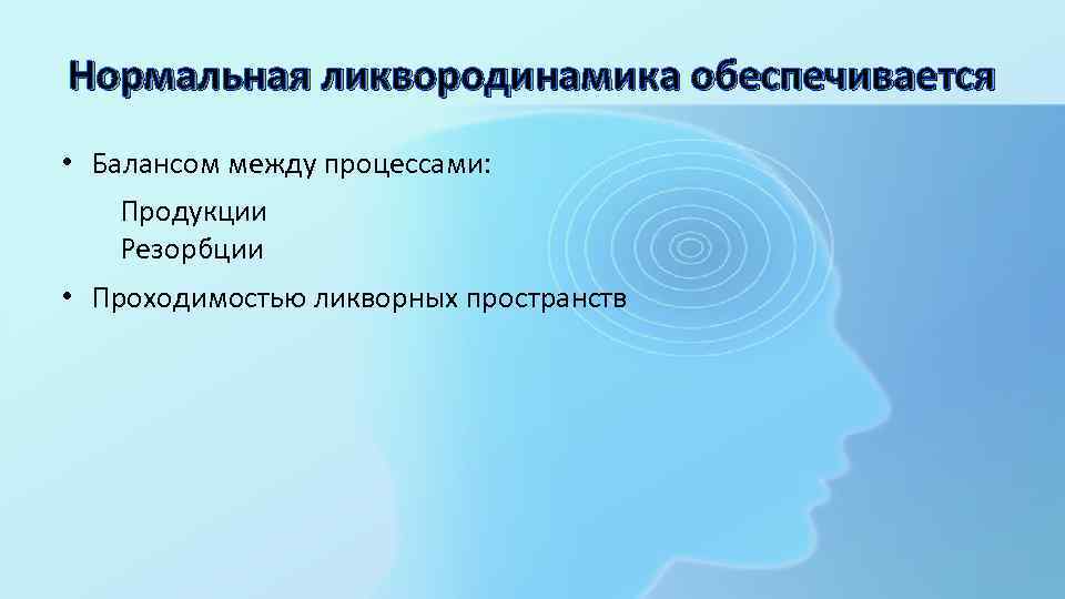 Нормальная ликвородинамика обеспечивается • Балансом между процессами: Продукции Резорбции • Проходимостью ликворных пространств 