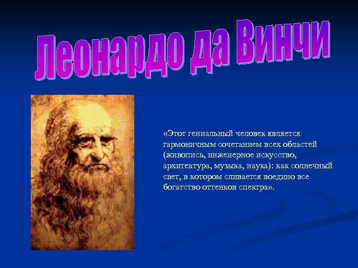  «Этот гениальный человек является гармоничным сочетанием всех областей (живопись, инженерное искусство, архитектура, музыка,