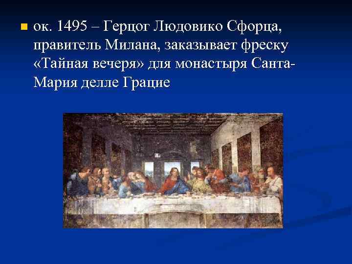 n ок. 1495 – Герцог Людовико Сфорца, правитель Милана, заказывает фреску «Тайная вечеря» для