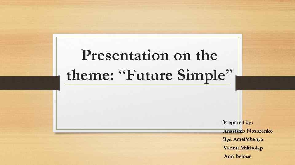 Presentation on theme: “Future Simple” Рrepared by: Anastasia Nazarenko Ilya Amel’chenya Vadim Mikholap Ann