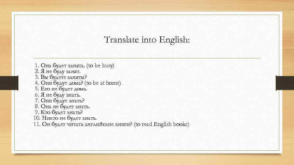 Translate into English: 1. Она будет занята. (to be busy) 2. Я не буду