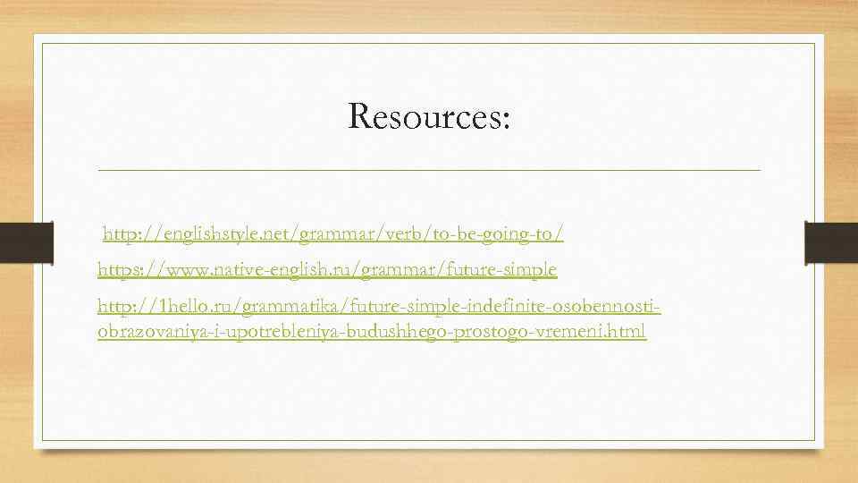 Resources: http: //englishstyle. net/grammar/verb/to-be-going-to/ https: //www. native-english. ru/grammar/future-simple http: //1 hello. ru/grammatika/future-simple-indefinite-osobennostiobrazovaniya-i-upotrebleniya-budushhego-prostogo-vremeni. html 