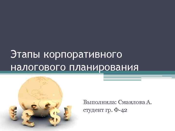 Этапы корпоративного налогового планирования Выполнила: Смаилова А. студент гр. Ф-42 