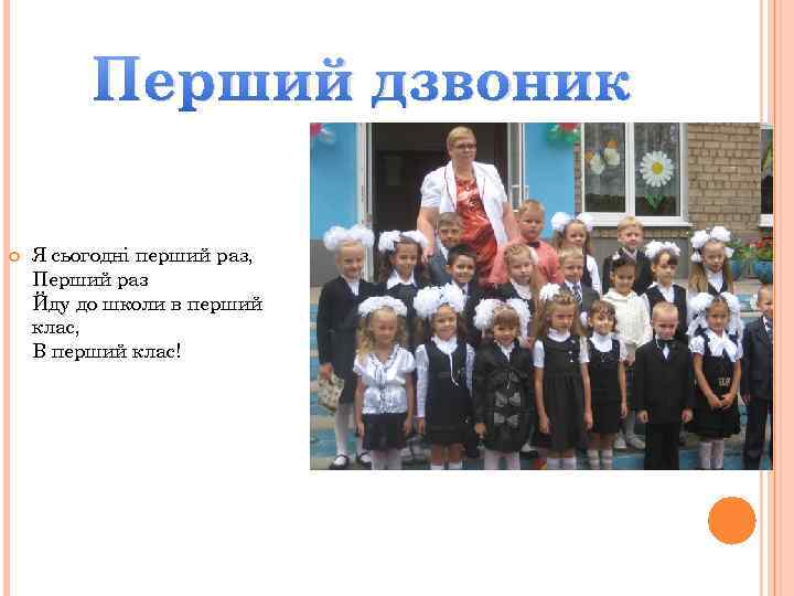 Перший дзвоник Я сьогодні перший раз, Перший раз Йду до школи в перший клас,