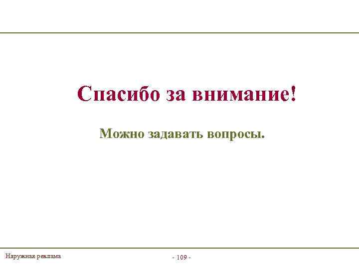 Спасибо за внимание! Можно задавать вопросы. Наружная реклама - 109 - 