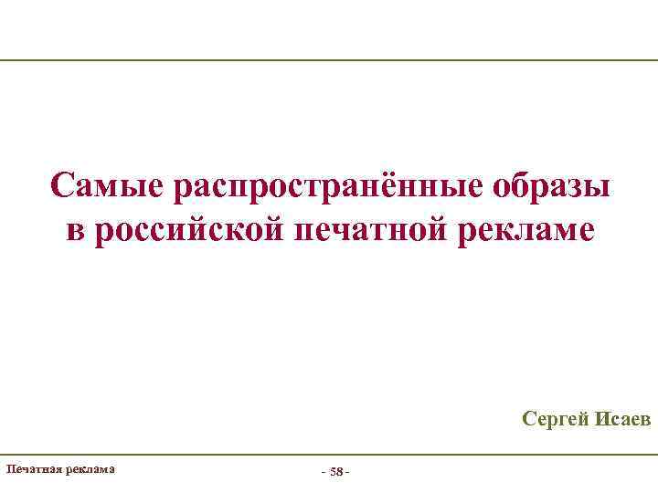 Самые распространённые образы в российской печатной рекламе Сергей Исаев Печатная реклама - 58 -
