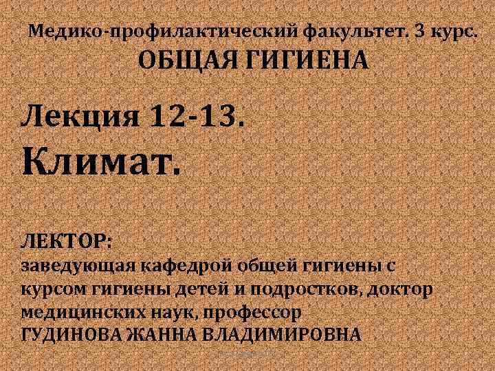 Медико-профилактический факультет. 3 курс. ОБЩАЯ ГИГИЕНА Лекция 12 -13. Климат. ЛЕКТОР: заведующая кафедрой общей
