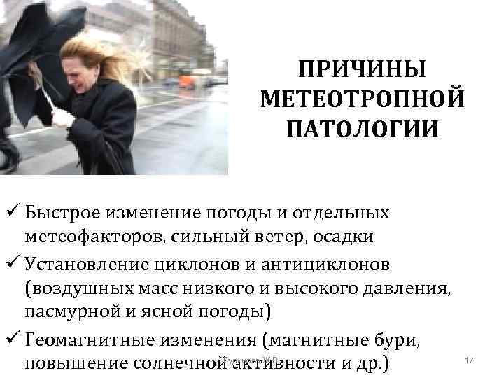 ПРИЧИНЫ МЕТЕОТРОПНОЙ ПАТОЛОГИИ ü Быстрое изменение погоды и отдельных метеофакторов, сильный ветер, осадки ü
