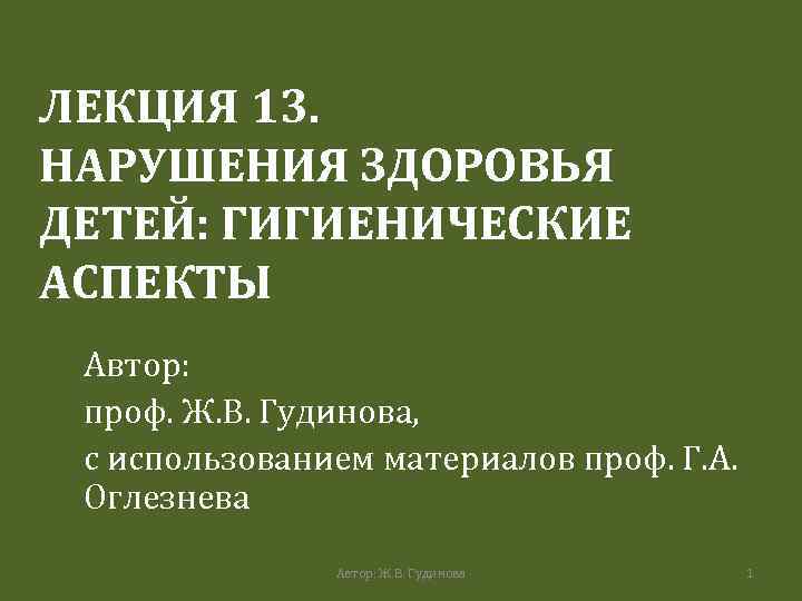 ЛЕКЦИЯ 13. НАРУШЕНИЯ ЗДОРОВЬЯ ДЕТЕЙ: ГИГИЕНИЧЕСКИЕ АСПЕКТЫ Автор: проф. Ж. В. Гудинова, с использованием