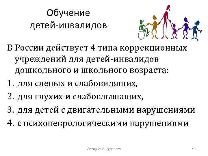 Обучение детей-инвалидов В России действует 4 типа коррекционных учреждений для детей-инвалидов дошкольного и школьного