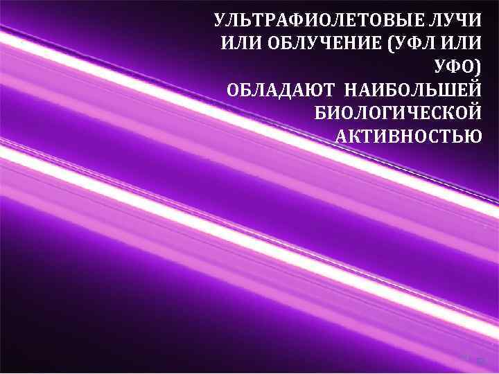 УЛЬТРАФИОЛЕТОВЫЕ ЛУЧИ ИЛИ ОБЛУЧЕНИЕ (УФЛ ИЛИ УФО) ОБЛАДАЮТ НАИБОЛЬШЕЙ БИОЛОГИЧЕСКОЙ АКТИВНОСТЬЮ 23 23 