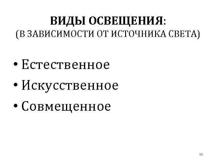 ВИДЫ ОСВЕЩЕНИЯ: (В ЗАВИСИМОСТИ ОТ ИСТОЧНИКА СВЕТА) • Естественное • Искусственное • Совмещенное 55
