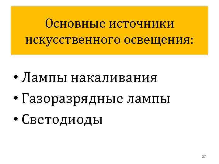 Основные источники искусственного освещения: • Лампы накаливания • Газоразрядные лампы • Светодиоды 57 