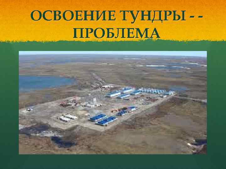 ОСВОЕНИЕ ТУНДРЫ - ПРОБЛЕМА 