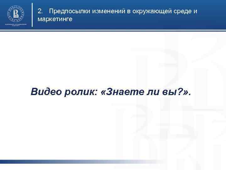 2. Предпосылки изменений в окружающей среде и маркетинге Видео ролик: «Знаете ли вы? »