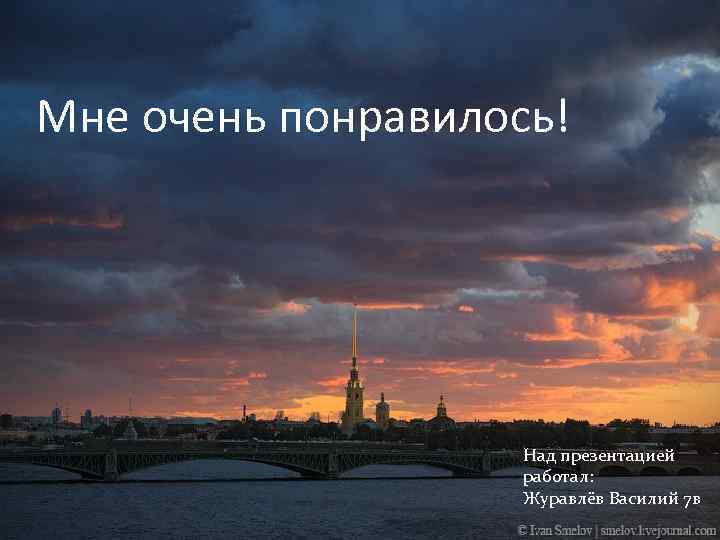 Мне очень понравилось! Над презентацией работал: Журавлёв Василий 7 в 