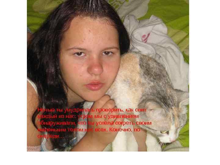 Ночью ты умудрялась проверить, как спит каждый из нас: утром мы с удивлением обнаруживали,