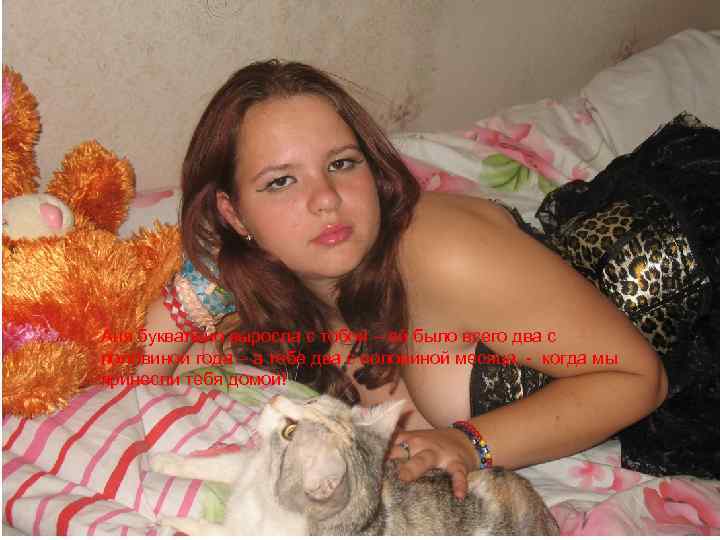 Аня буквально выросла с тобой – ей было всего два с половиной года –
