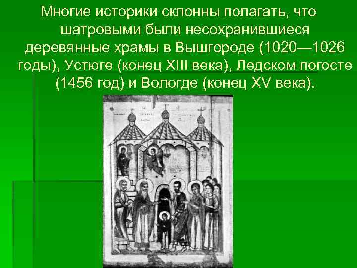 Многие историки склонны полагать, что шатровыми были несохранившиеся деревянные храмы в Вышгороде (1020— 1026