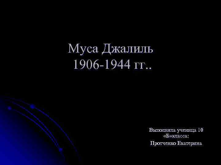 Муса Джалиль 1906 -1944 гг. . Выполняла ученица 10 «Б» класса: Протченко Екатерина 