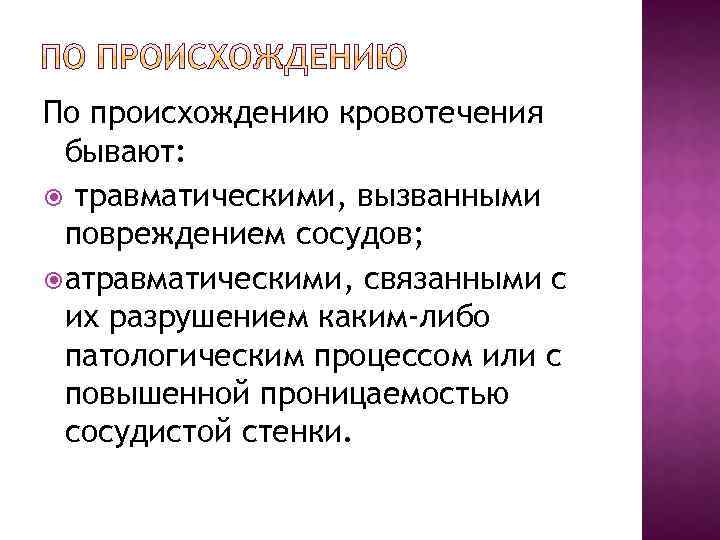 По происхождению кровотечения бывают: травматическими, вызванными повреждением сосудов; атравматическими, связанными с их разрушением каким-либо