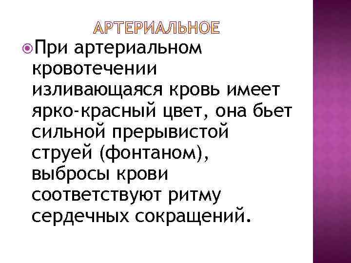  При артериальном кровотечении изливающаяся кровь имеет ярко-красный цвет, она бьет сильной прерывистой струей