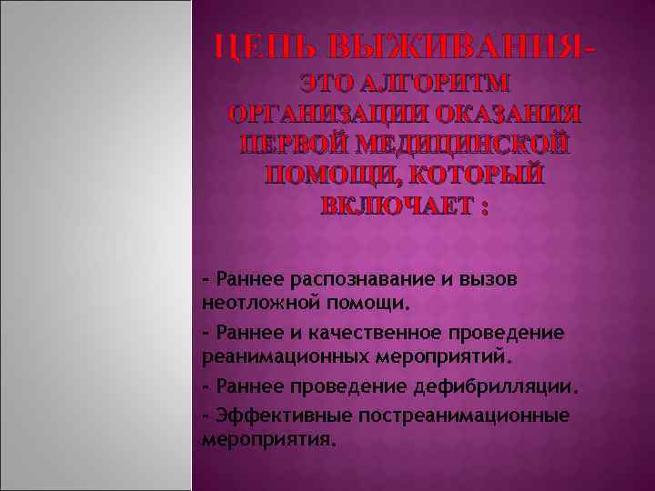 ЦЕПЬ ВЫЖИВАНИЯЭТО АЛГОРИТМ ОРГАНИЗАЦИИ ОКАЗАНИЯ ПЕРВОЙ МЕДИЦИНСКОЙ ПОМОЩИ, КОТОРЫЙ ВКЛЮЧАЕТ : - Раннее распознавание