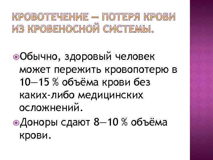  Обычно, здоровый человек может пережить кровопотерю в 10— 15 % объёма крови без