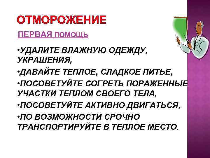 ОТМОРОЖЕНИЕ ПЕРВАЯ ПОМОЩЬ • УДАЛИТЕ ВЛАЖНУЮ ОДЕЖДУ, УКРАШЕНИЯ, • ДАВАЙТЕ ТЕПЛОЕ, СЛАДКОЕ ПИТЬЕ, •