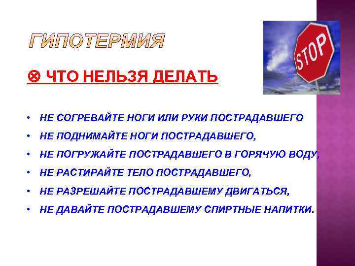  ЧТО НЕЛЬЗЯ ДЕЛАТЬ • НЕ СОГРЕВАЙТЕ НОГИ ИЛИ РУКИ ПОСТРАДАВШЕГО • НЕ ПОДНИМАЙТЕ