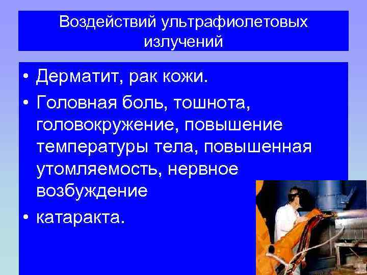 Воздействий ультрафиолетовых излучений • Дерматит, рак кожи. • Головная боль, тошнота, головокружение, повышение температуры