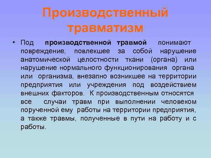 Производственный травматизм • Под производственной травмой понимают повреждение, повлекшее за собой нарушение анатомической целостности