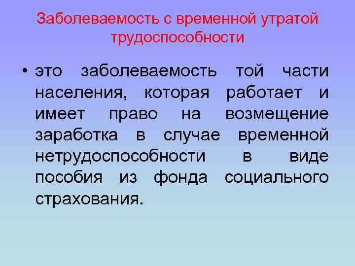 Заболеваемость с временной утратой трудоспособности • это заболеваемость той части населения, которая работает и