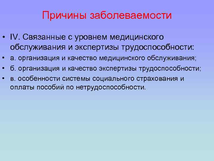 Причины заболеваемости • IV. Связанные с уровнем медицинского обслуживания и экспертизы трудоспособности: • а.