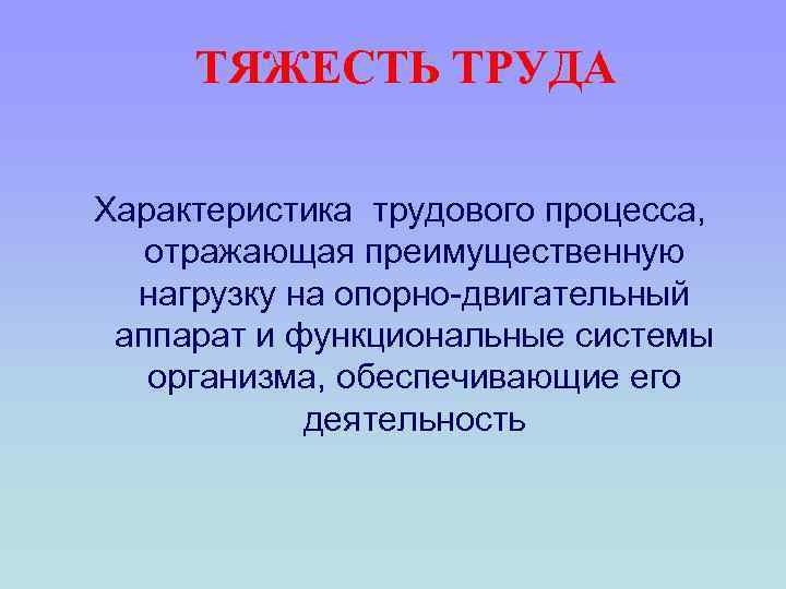 ТЯЖЕСТЬ ТРУДА Характеристика трудового процесса, отражающая преимущественную нагрузку на опорно-двигательный аппарат и функциональные системы