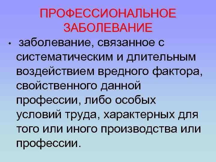  • ПРОФЕССИОНАЛЬНОЕ ЗАБОЛЕВАНИЕ заболевание, связанное с систематическим и длительным воздействием вредного фактора, свойственного
