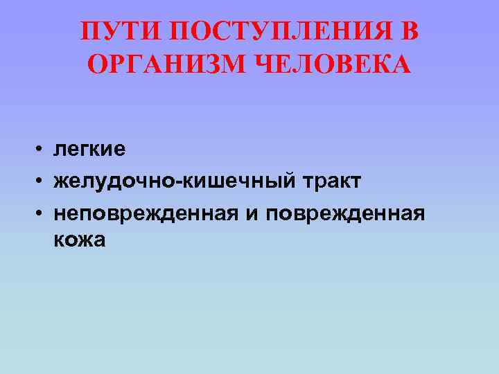ПУТИ ПОСТУПЛЕНИЯ В ОРГАНИЗМ ЧЕЛОВЕКА • легкие • желудочно-кишечный тракт • неповрежденная и поврежденная