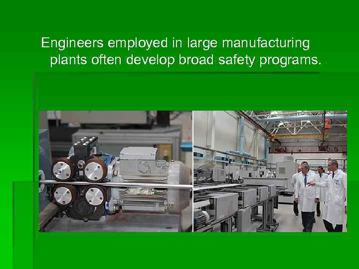 Engineers employed in large manufacturing plants often develop broad safety programs. 