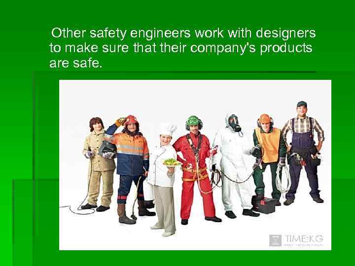 Other safety engineers work with designers to make sure that their company's products are