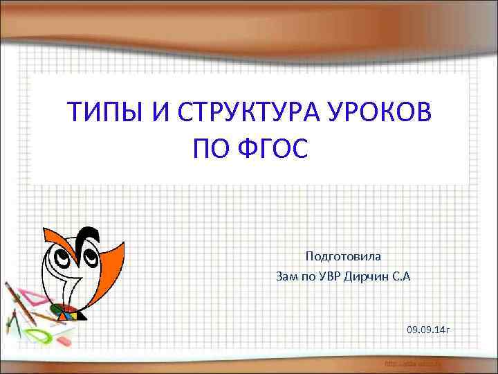 ТИПЫ И СТРУКТУРА УРОКОВ ПО ФГОС Подготовила Зам по УВР Дирчин С. А 09.