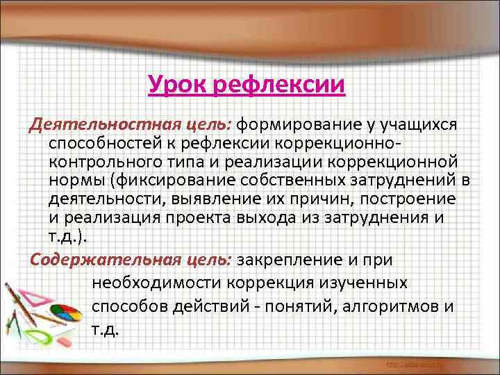 Урок рефлексии Деятельностная цель: формирование у учащихся способностей к рефлексии коррекционноконтрольного типа и реализации