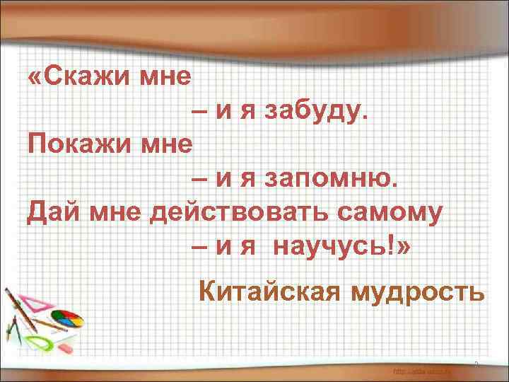  «Скажи мне – и я забуду. Покажи мне – и я запомню. Дай