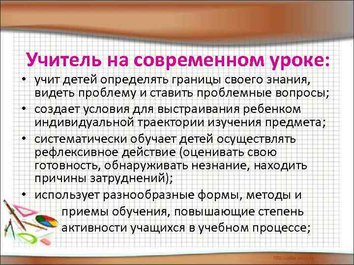 Учитель на современном уроке: • учит детей определять границы своего знания, видеть проблему и