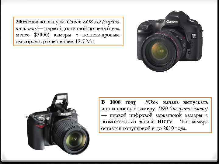 2005 Начало выпуска Canon EOS 5 D (справа на фото)— первой доступной по цене