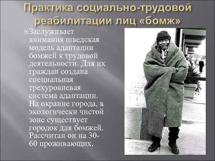  Заслуживает внимания шведская модель адаптации бомжей к трудовой деятельности. Для их граждан создана